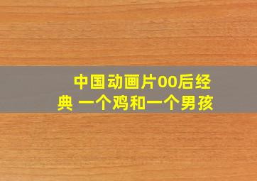 中国动画片00后经典 一个鸡和一个男孩